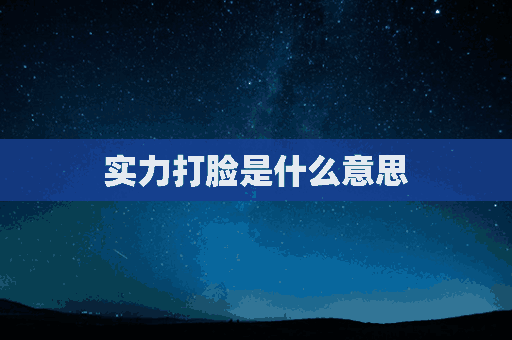 实力打脸是什么意思(实力打脸是什么意思网络用语)